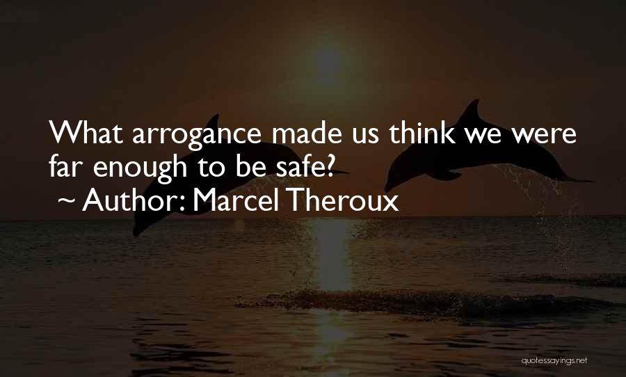 Marcel Theroux Quotes: What Arrogance Made Us Think We Were Far Enough To Be Safe?