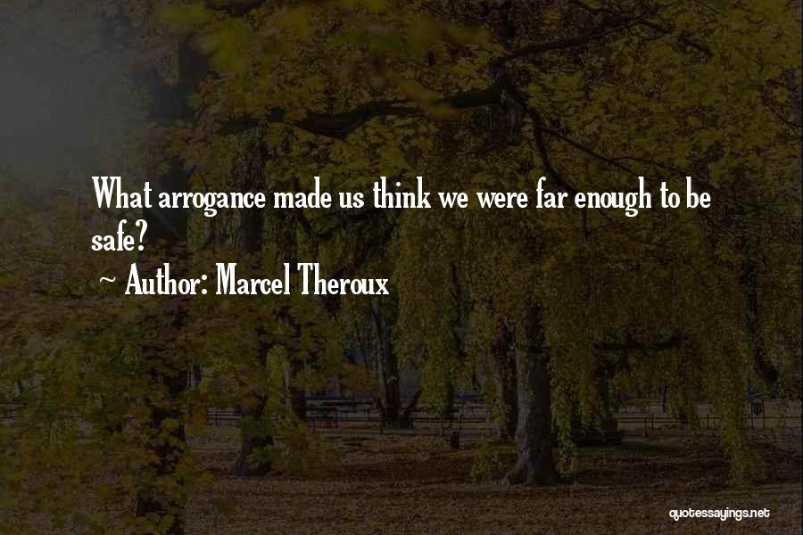 Marcel Theroux Quotes: What Arrogance Made Us Think We Were Far Enough To Be Safe?