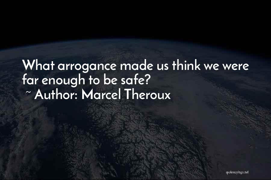 Marcel Theroux Quotes: What Arrogance Made Us Think We Were Far Enough To Be Safe?