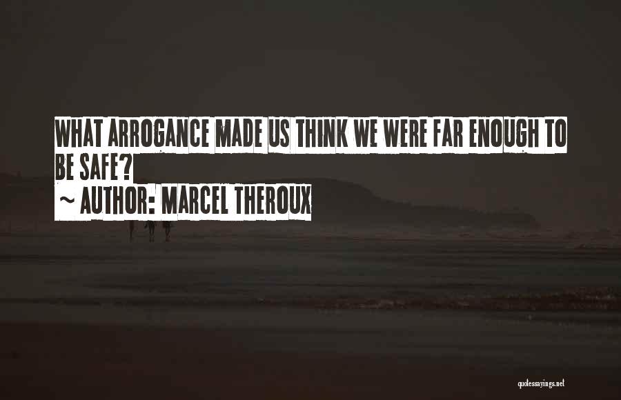 Marcel Theroux Quotes: What Arrogance Made Us Think We Were Far Enough To Be Safe?