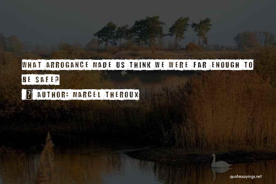 Marcel Theroux Quotes: What Arrogance Made Us Think We Were Far Enough To Be Safe?