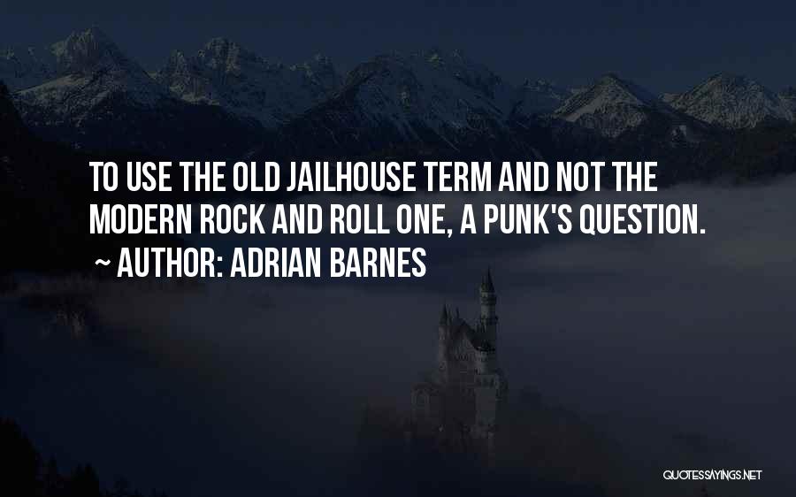 Adrian Barnes Quotes: To Use The Old Jailhouse Term And Not The Modern Rock And Roll One, A Punk's Question.