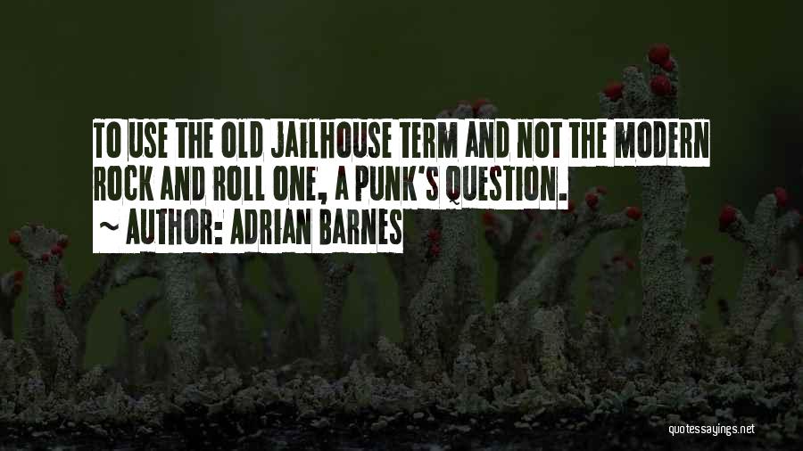 Adrian Barnes Quotes: To Use The Old Jailhouse Term And Not The Modern Rock And Roll One, A Punk's Question.