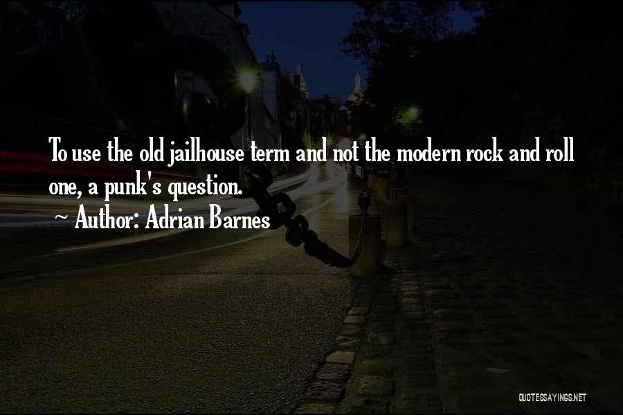 Adrian Barnes Quotes: To Use The Old Jailhouse Term And Not The Modern Rock And Roll One, A Punk's Question.