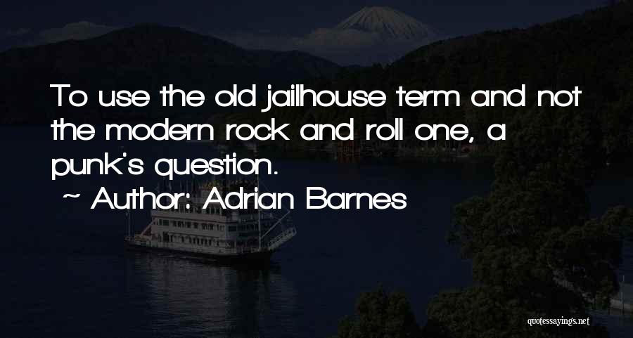 Adrian Barnes Quotes: To Use The Old Jailhouse Term And Not The Modern Rock And Roll One, A Punk's Question.