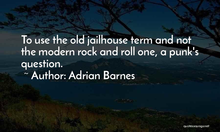 Adrian Barnes Quotes: To Use The Old Jailhouse Term And Not The Modern Rock And Roll One, A Punk's Question.