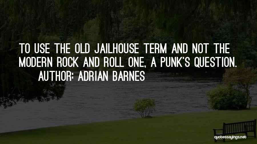 Adrian Barnes Quotes: To Use The Old Jailhouse Term And Not The Modern Rock And Roll One, A Punk's Question.