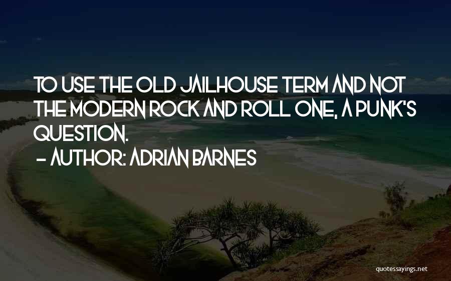 Adrian Barnes Quotes: To Use The Old Jailhouse Term And Not The Modern Rock And Roll One, A Punk's Question.