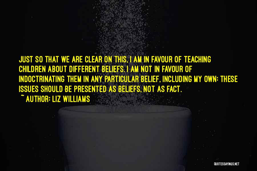 Liz Williams Quotes: Just So That We Are Clear On This, I Am In Favour Of Teaching Children About Different Beliefs. I Am