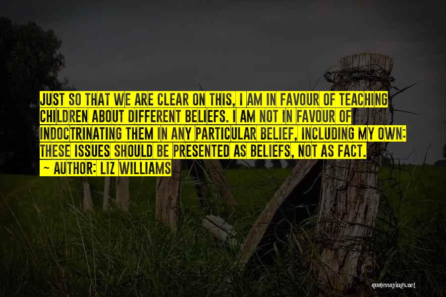 Liz Williams Quotes: Just So That We Are Clear On This, I Am In Favour Of Teaching Children About Different Beliefs. I Am