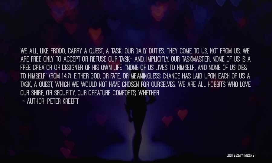 Peter Kreeft Quotes: We All, Like Frodo, Carry A Quest, A Task: Our Daily Duties. They Come To Us, Not From Us. We