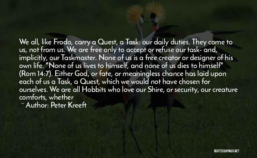 Peter Kreeft Quotes: We All, Like Frodo, Carry A Quest, A Task: Our Daily Duties. They Come To Us, Not From Us. We