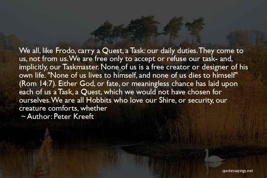 Peter Kreeft Quotes: We All, Like Frodo, Carry A Quest, A Task: Our Daily Duties. They Come To Us, Not From Us. We