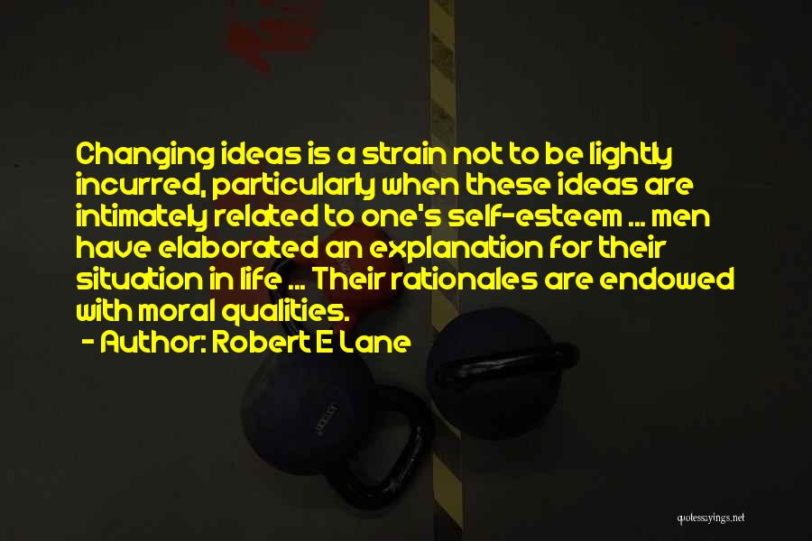 Robert E Lane Quotes: Changing Ideas Is A Strain Not To Be Lightly Incurred, Particularly When These Ideas Are Intimately Related To One's Self-esteem