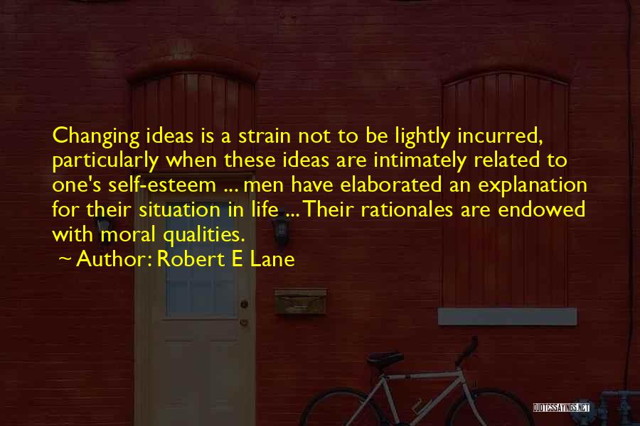 Robert E Lane Quotes: Changing Ideas Is A Strain Not To Be Lightly Incurred, Particularly When These Ideas Are Intimately Related To One's Self-esteem