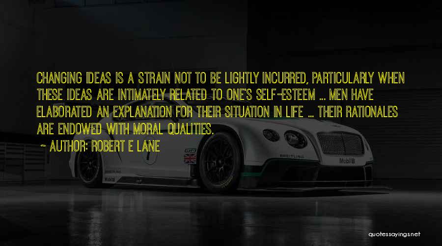 Robert E Lane Quotes: Changing Ideas Is A Strain Not To Be Lightly Incurred, Particularly When These Ideas Are Intimately Related To One's Self-esteem