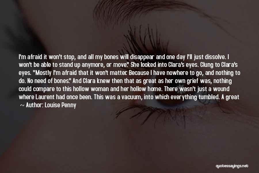 Louise Penny Quotes: I'm Afraid It Won't Stop, And All My Bones Will Disappear And One Day I'll Just Dissolve. I Won't Be