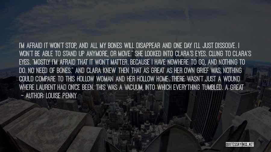 Louise Penny Quotes: I'm Afraid It Won't Stop, And All My Bones Will Disappear And One Day I'll Just Dissolve. I Won't Be