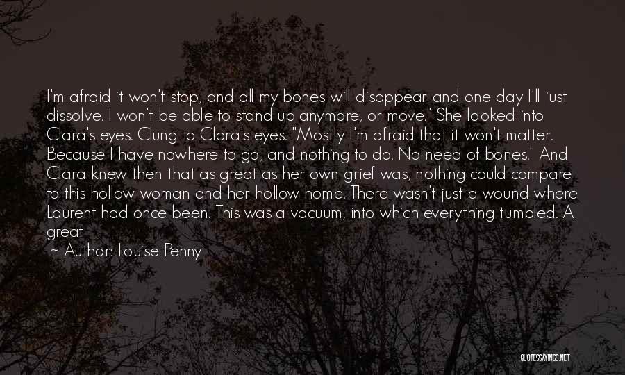 Louise Penny Quotes: I'm Afraid It Won't Stop, And All My Bones Will Disappear And One Day I'll Just Dissolve. I Won't Be