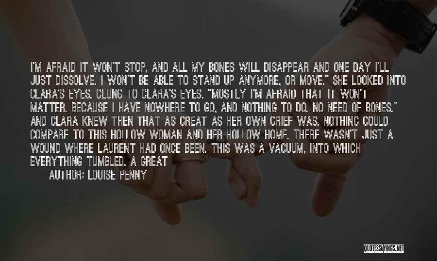 Louise Penny Quotes: I'm Afraid It Won't Stop, And All My Bones Will Disappear And One Day I'll Just Dissolve. I Won't Be