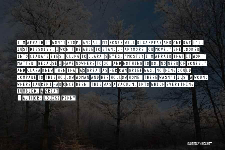 Louise Penny Quotes: I'm Afraid It Won't Stop, And All My Bones Will Disappear And One Day I'll Just Dissolve. I Won't Be