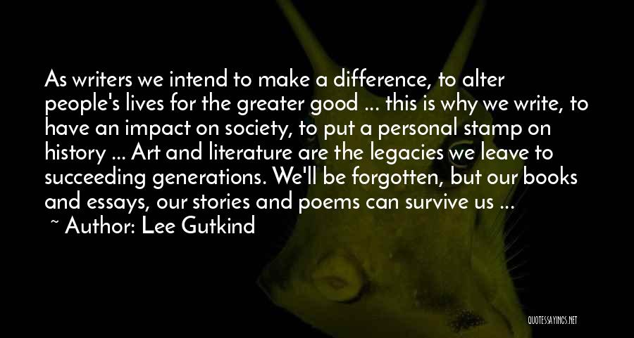 Lee Gutkind Quotes: As Writers We Intend To Make A Difference, To Alter People's Lives For The Greater Good ... This Is Why