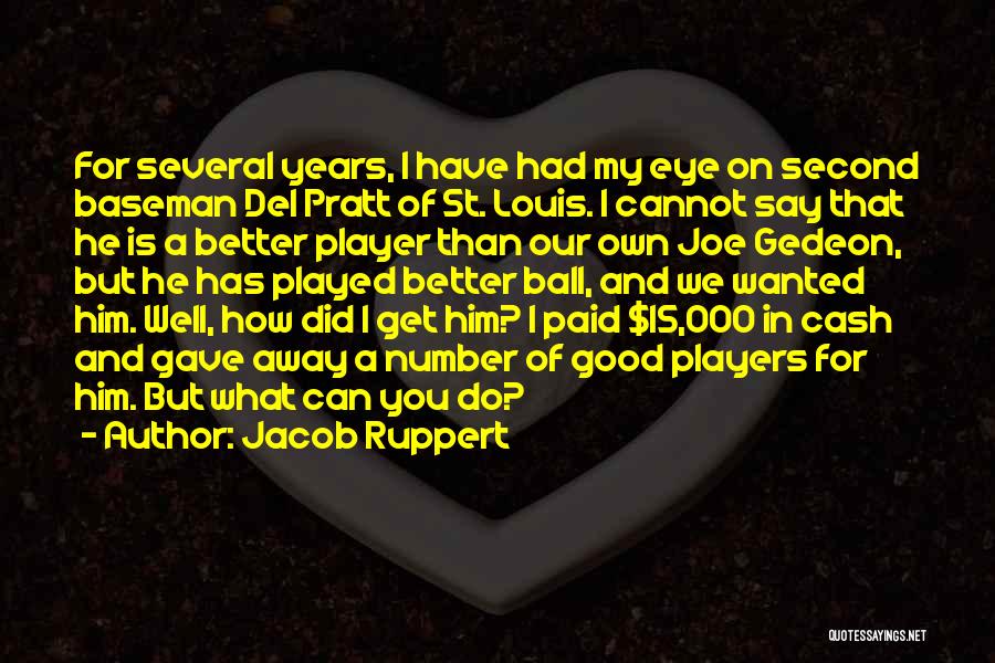 Jacob Ruppert Quotes: For Several Years, I Have Had My Eye On Second Baseman Del Pratt Of St. Louis. I Cannot Say That