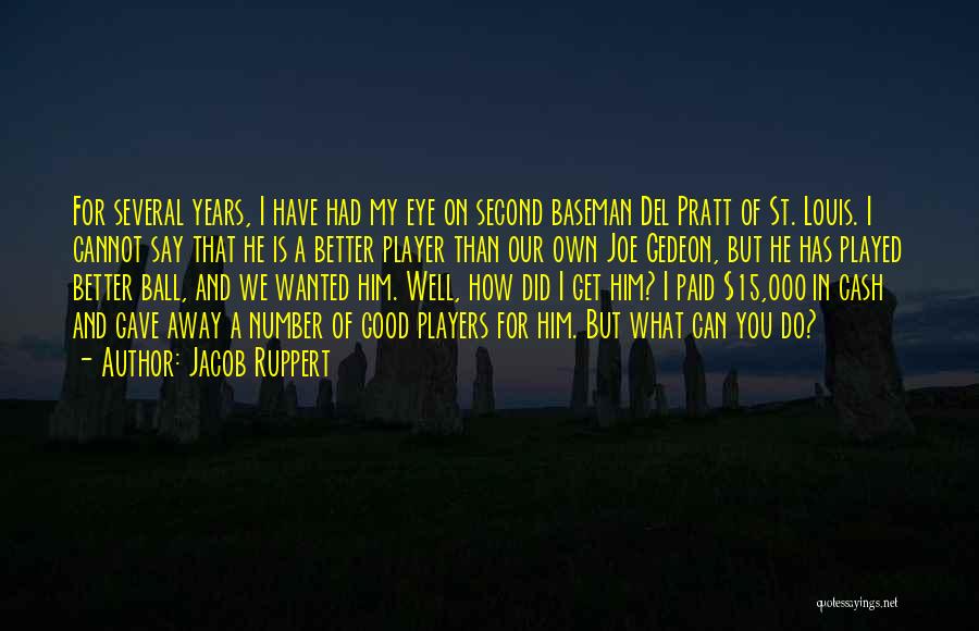 Jacob Ruppert Quotes: For Several Years, I Have Had My Eye On Second Baseman Del Pratt Of St. Louis. I Cannot Say That