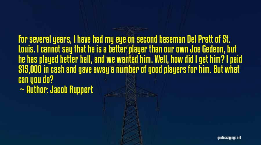 Jacob Ruppert Quotes: For Several Years, I Have Had My Eye On Second Baseman Del Pratt Of St. Louis. I Cannot Say That