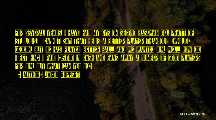 Jacob Ruppert Quotes: For Several Years, I Have Had My Eye On Second Baseman Del Pratt Of St. Louis. I Cannot Say That