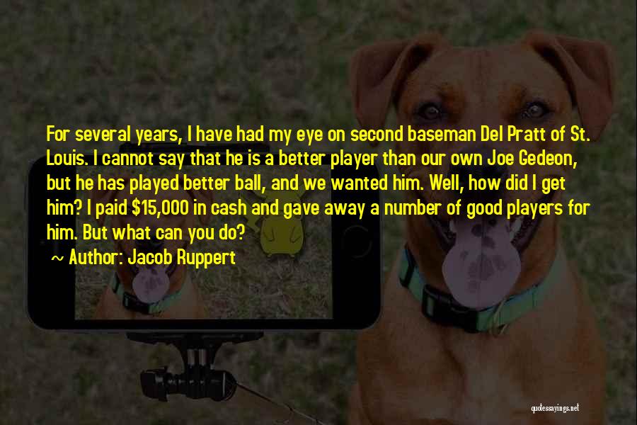 Jacob Ruppert Quotes: For Several Years, I Have Had My Eye On Second Baseman Del Pratt Of St. Louis. I Cannot Say That