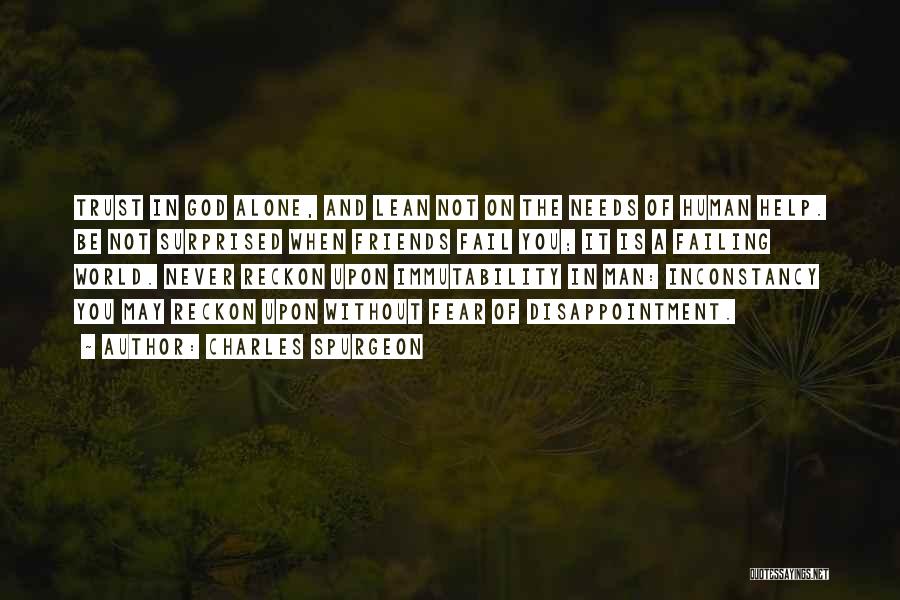 Charles Spurgeon Quotes: Trust In God Alone, And Lean Not On The Needs Of Human Help. Be Not Surprised When Friends Fail You;