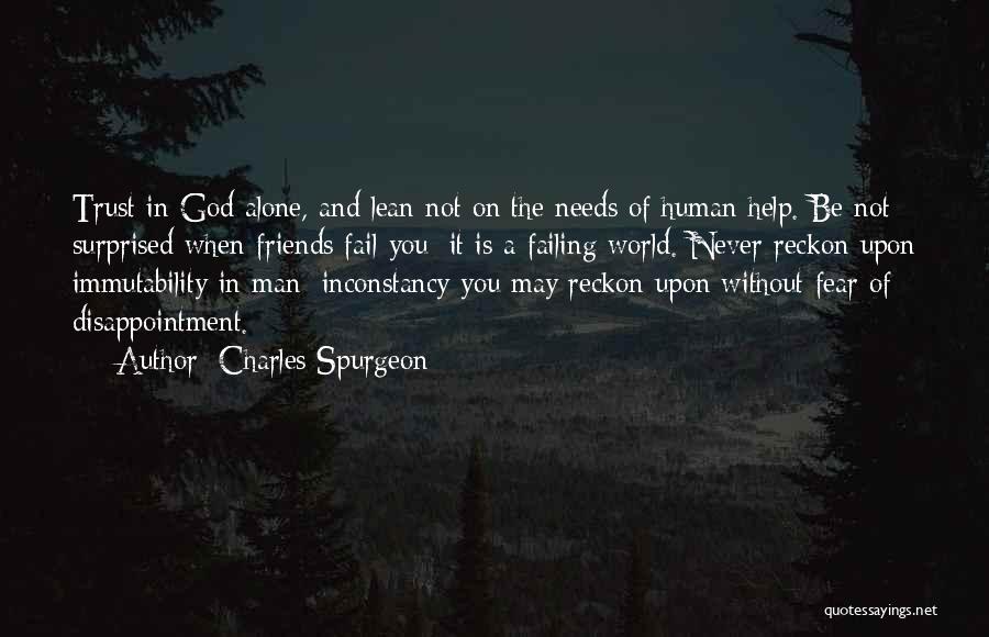 Charles Spurgeon Quotes: Trust In God Alone, And Lean Not On The Needs Of Human Help. Be Not Surprised When Friends Fail You;