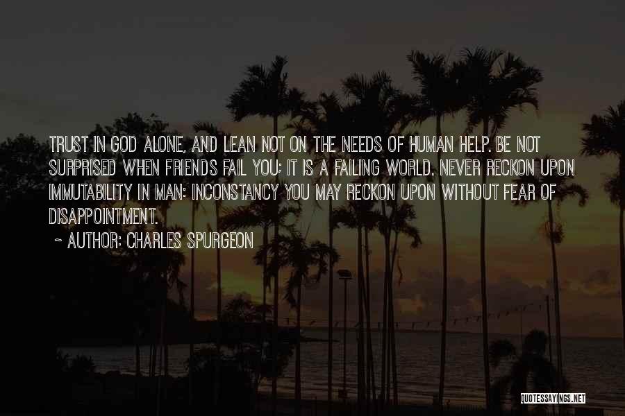 Charles Spurgeon Quotes: Trust In God Alone, And Lean Not On The Needs Of Human Help. Be Not Surprised When Friends Fail You;