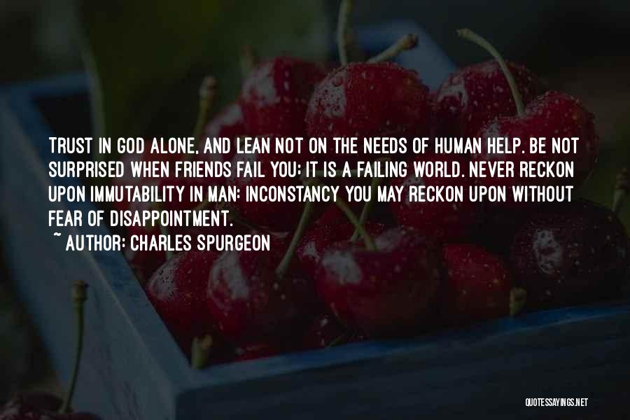 Charles Spurgeon Quotes: Trust In God Alone, And Lean Not On The Needs Of Human Help. Be Not Surprised When Friends Fail You;