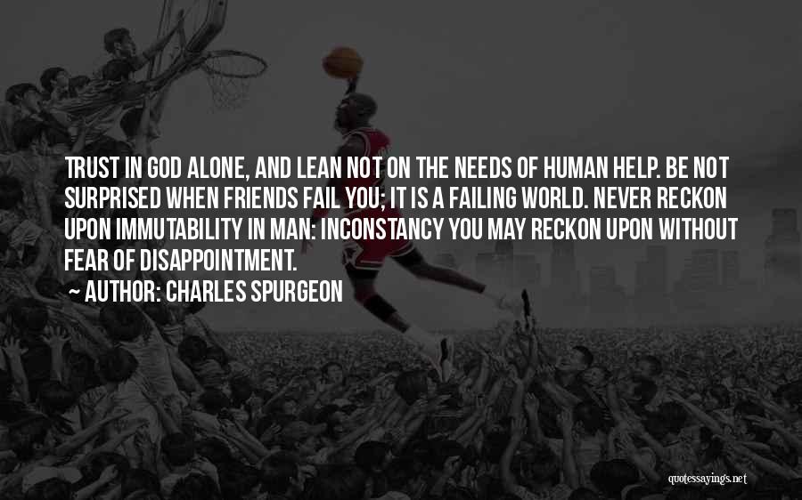 Charles Spurgeon Quotes: Trust In God Alone, And Lean Not On The Needs Of Human Help. Be Not Surprised When Friends Fail You;