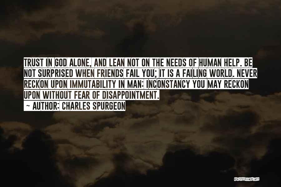 Charles Spurgeon Quotes: Trust In God Alone, And Lean Not On The Needs Of Human Help. Be Not Surprised When Friends Fail You;