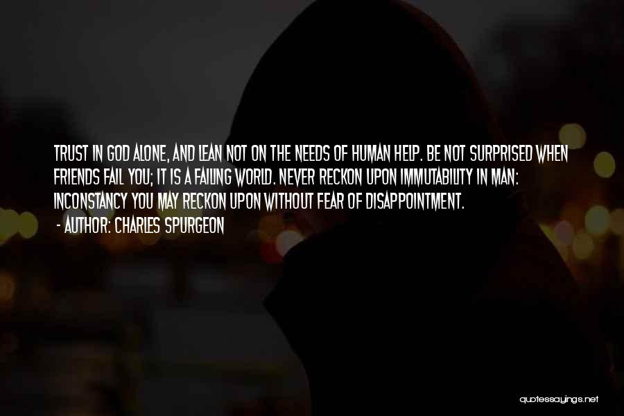Charles Spurgeon Quotes: Trust In God Alone, And Lean Not On The Needs Of Human Help. Be Not Surprised When Friends Fail You;