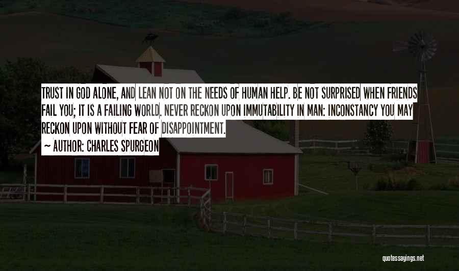 Charles Spurgeon Quotes: Trust In God Alone, And Lean Not On The Needs Of Human Help. Be Not Surprised When Friends Fail You;