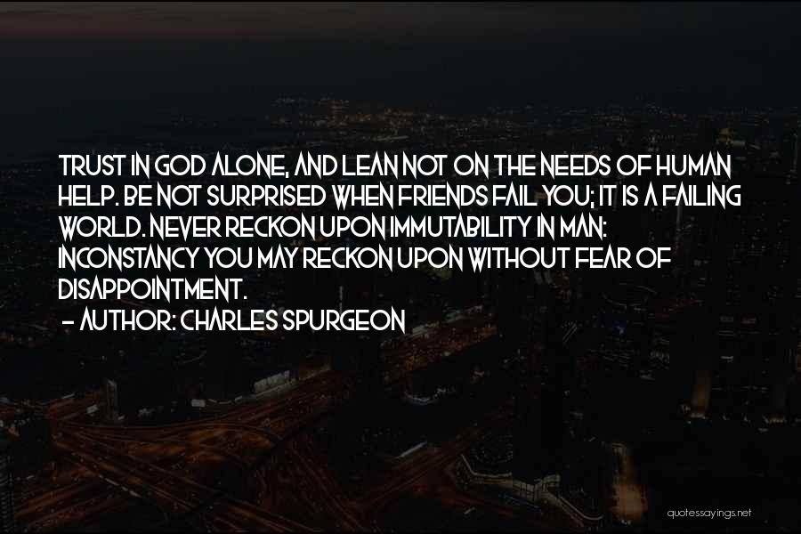 Charles Spurgeon Quotes: Trust In God Alone, And Lean Not On The Needs Of Human Help. Be Not Surprised When Friends Fail You;