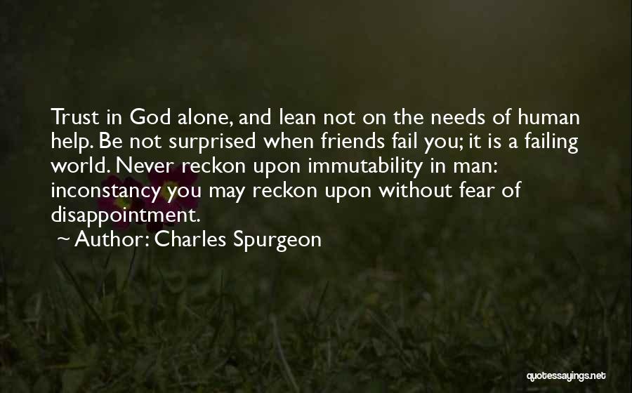 Charles Spurgeon Quotes: Trust In God Alone, And Lean Not On The Needs Of Human Help. Be Not Surprised When Friends Fail You;