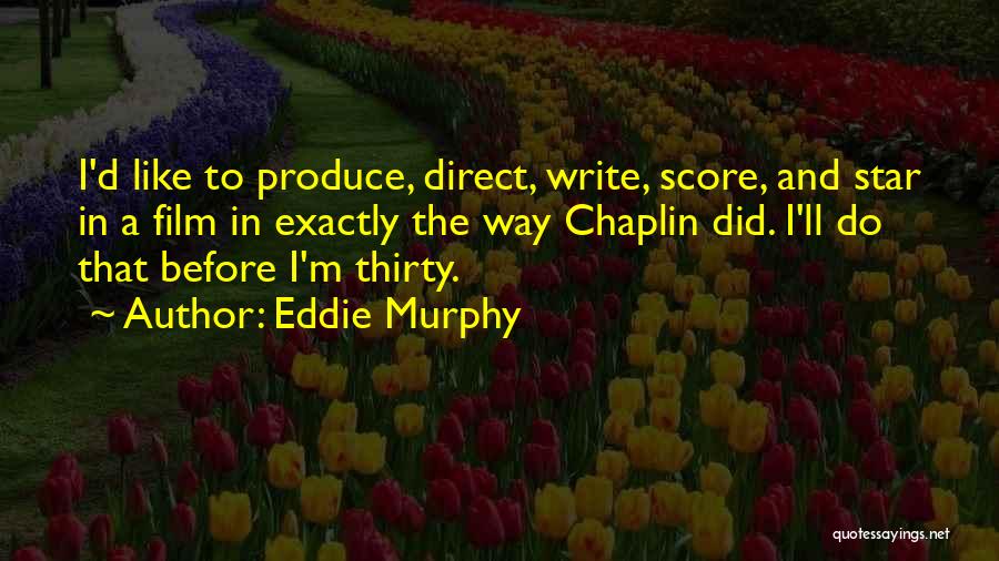 Eddie Murphy Quotes: I'd Like To Produce, Direct, Write, Score, And Star In A Film In Exactly The Way Chaplin Did. I'll Do