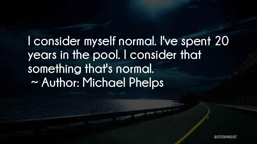 Michael Phelps Quotes: I Consider Myself Normal. I've Spent 20 Years In The Pool. I Consider That Something That's Normal.