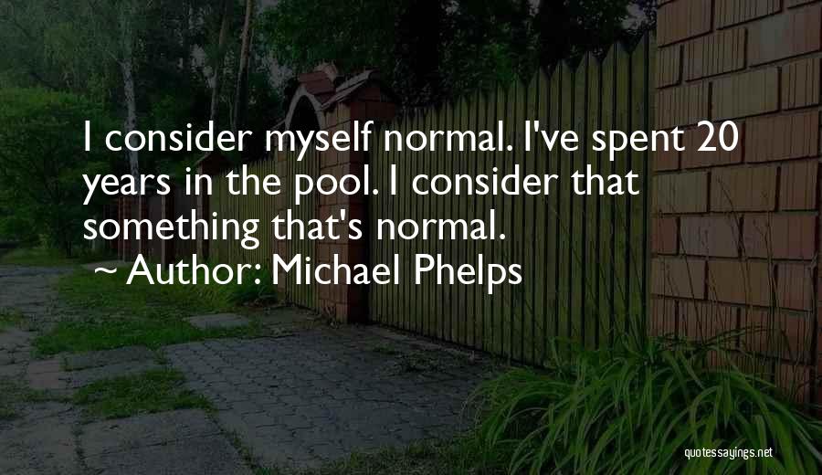 Michael Phelps Quotes: I Consider Myself Normal. I've Spent 20 Years In The Pool. I Consider That Something That's Normal.