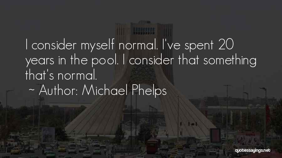 Michael Phelps Quotes: I Consider Myself Normal. I've Spent 20 Years In The Pool. I Consider That Something That's Normal.