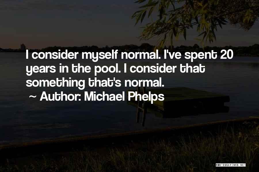 Michael Phelps Quotes: I Consider Myself Normal. I've Spent 20 Years In The Pool. I Consider That Something That's Normal.