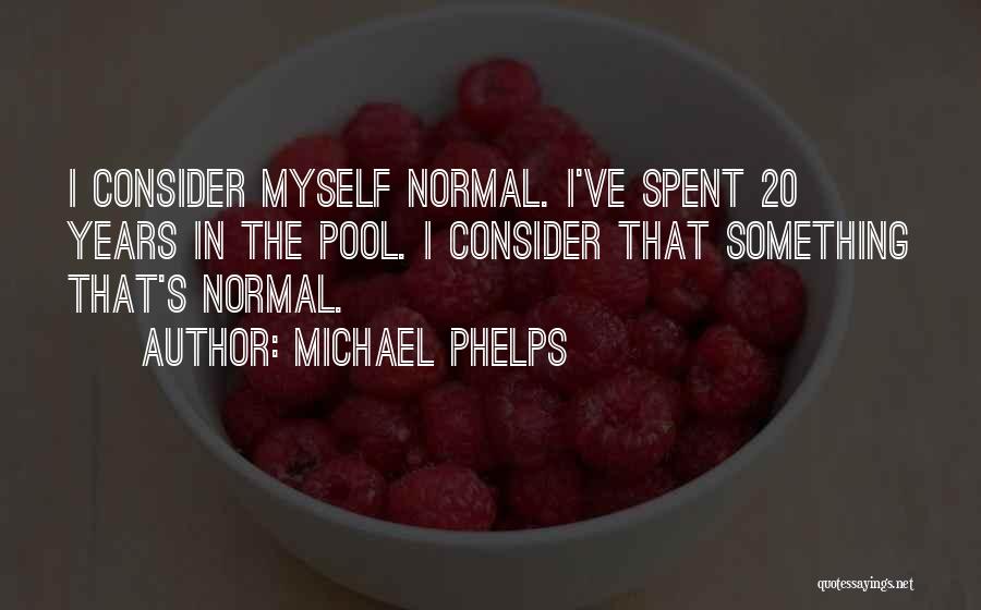 Michael Phelps Quotes: I Consider Myself Normal. I've Spent 20 Years In The Pool. I Consider That Something That's Normal.