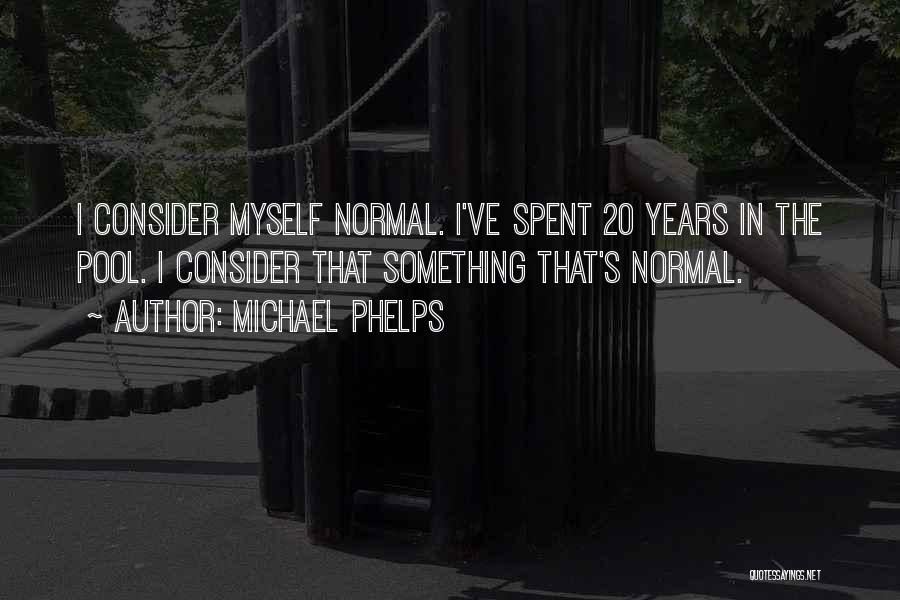 Michael Phelps Quotes: I Consider Myself Normal. I've Spent 20 Years In The Pool. I Consider That Something That's Normal.