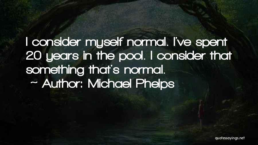 Michael Phelps Quotes: I Consider Myself Normal. I've Spent 20 Years In The Pool. I Consider That Something That's Normal.