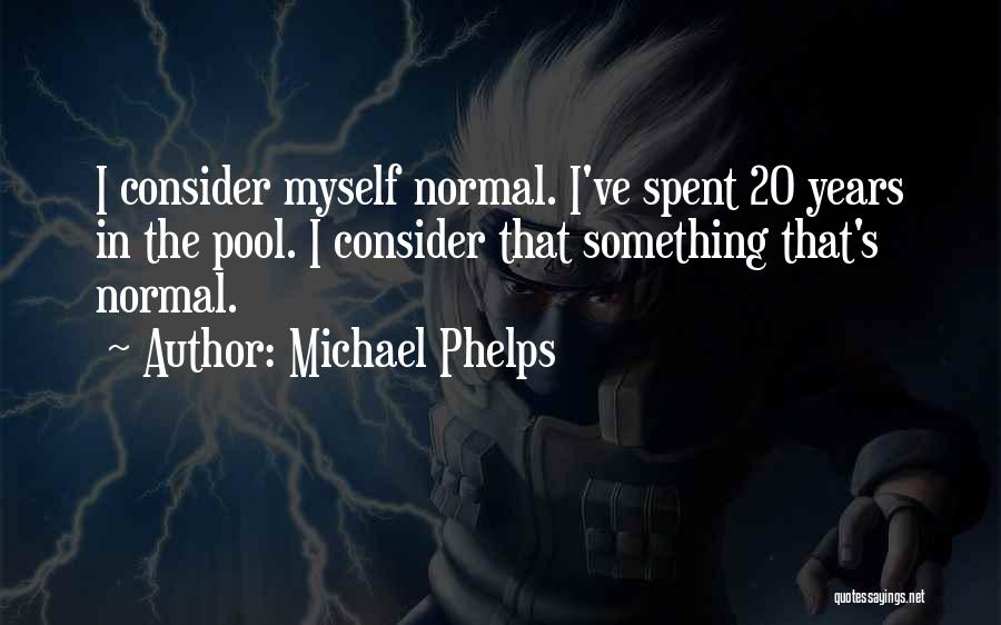 Michael Phelps Quotes: I Consider Myself Normal. I've Spent 20 Years In The Pool. I Consider That Something That's Normal.